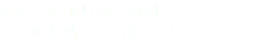 私たちの取り扱う材料は 多くの場所で使われています